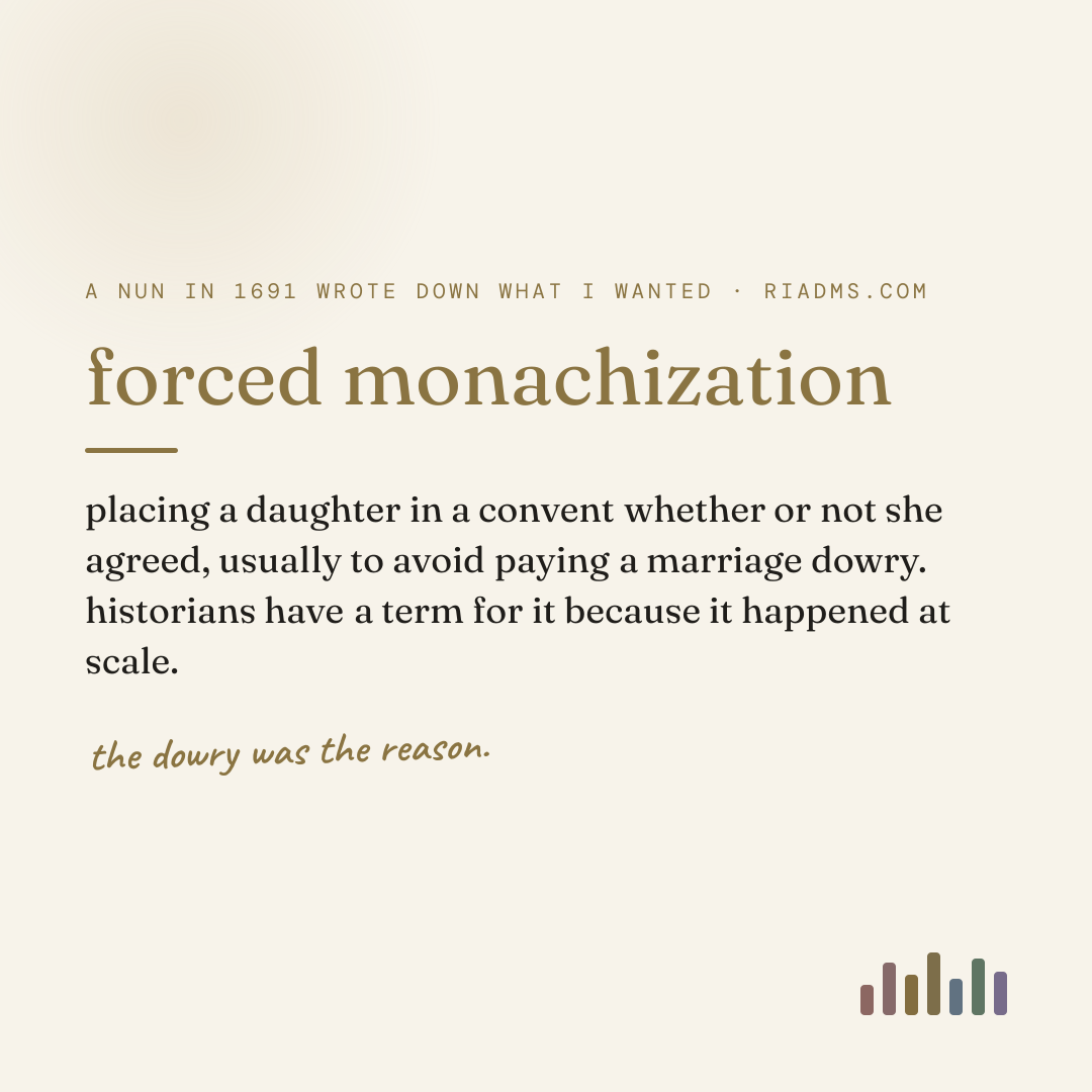 forced monachization, defined: placing a daughter in a convent whether or not she agreed, usually to avoid paying a marriage dowry. historians have a term for it because it happened at scale.