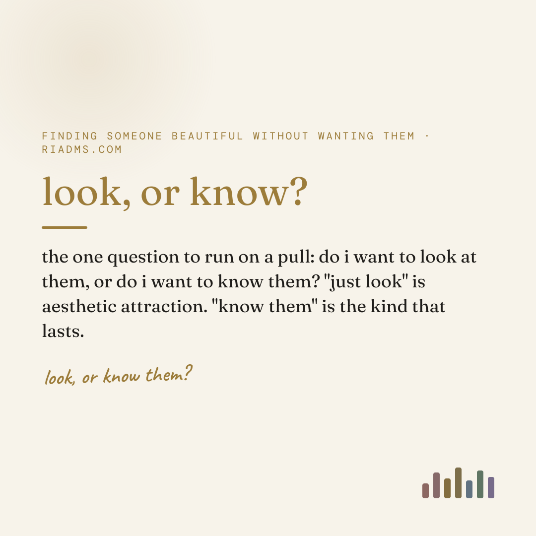look, or know?, defined: the one question to run on a pull: do i want to look at them, or do i want to know them? "just look" is aesthetic attraction. "know them" is the kind that lasts.