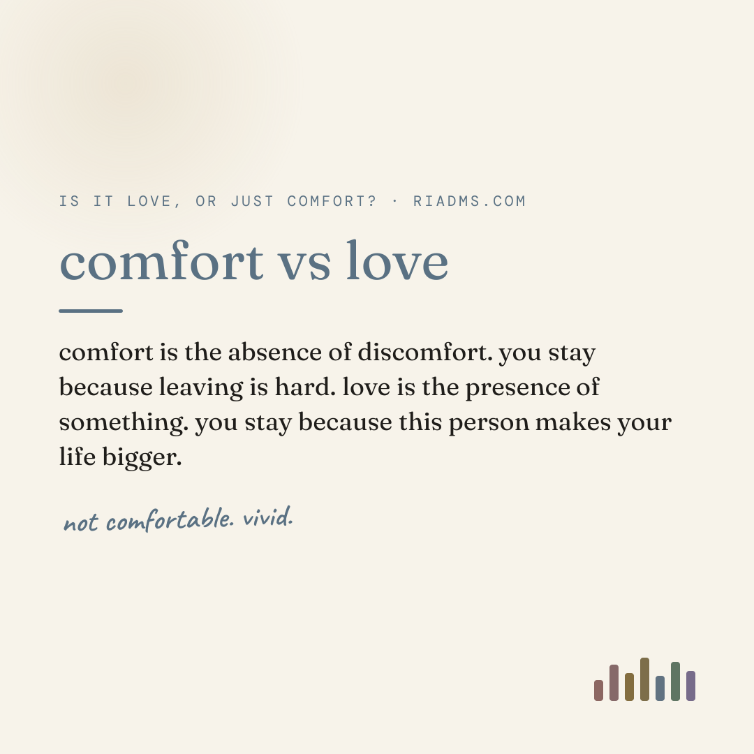 comfort vs love, defined: comfort is the absence of discomfort. you stay because leaving is hard. love is the presence of something. you stay because this person makes your life bigger.