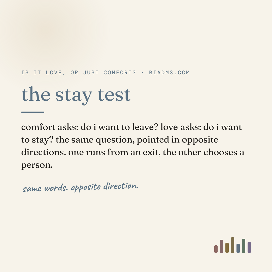 the stay test, defined: comfort asks: do i want to leave? love asks: do i want to stay? the same question, pointed in opposite directions. one runs from an exit, the other chooses a person.