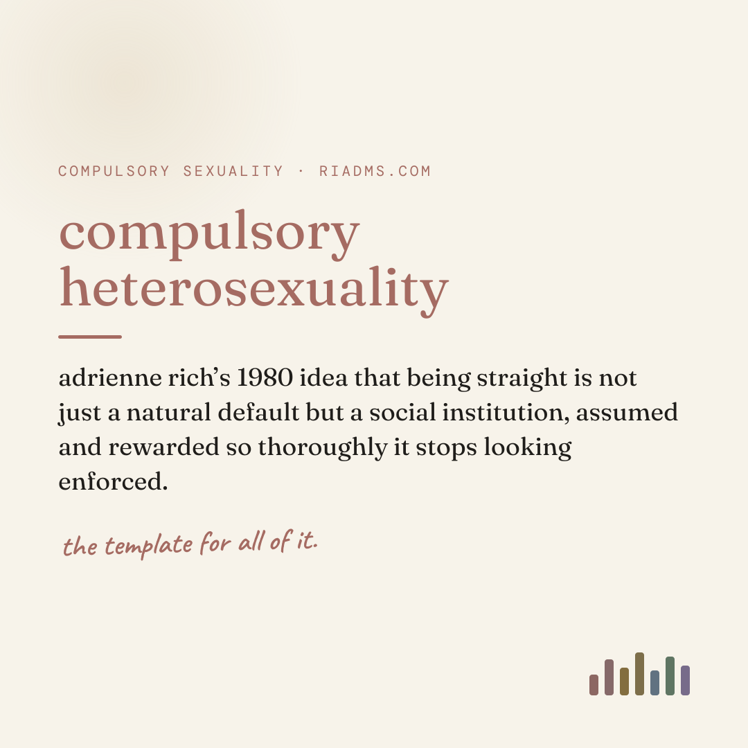 compulsory heterosexuality, defined: adrienne rich’s 1980 idea that being straight is not just a natural default but a social institution, assumed and rewarded so thoroughly it stops looking enforced.
