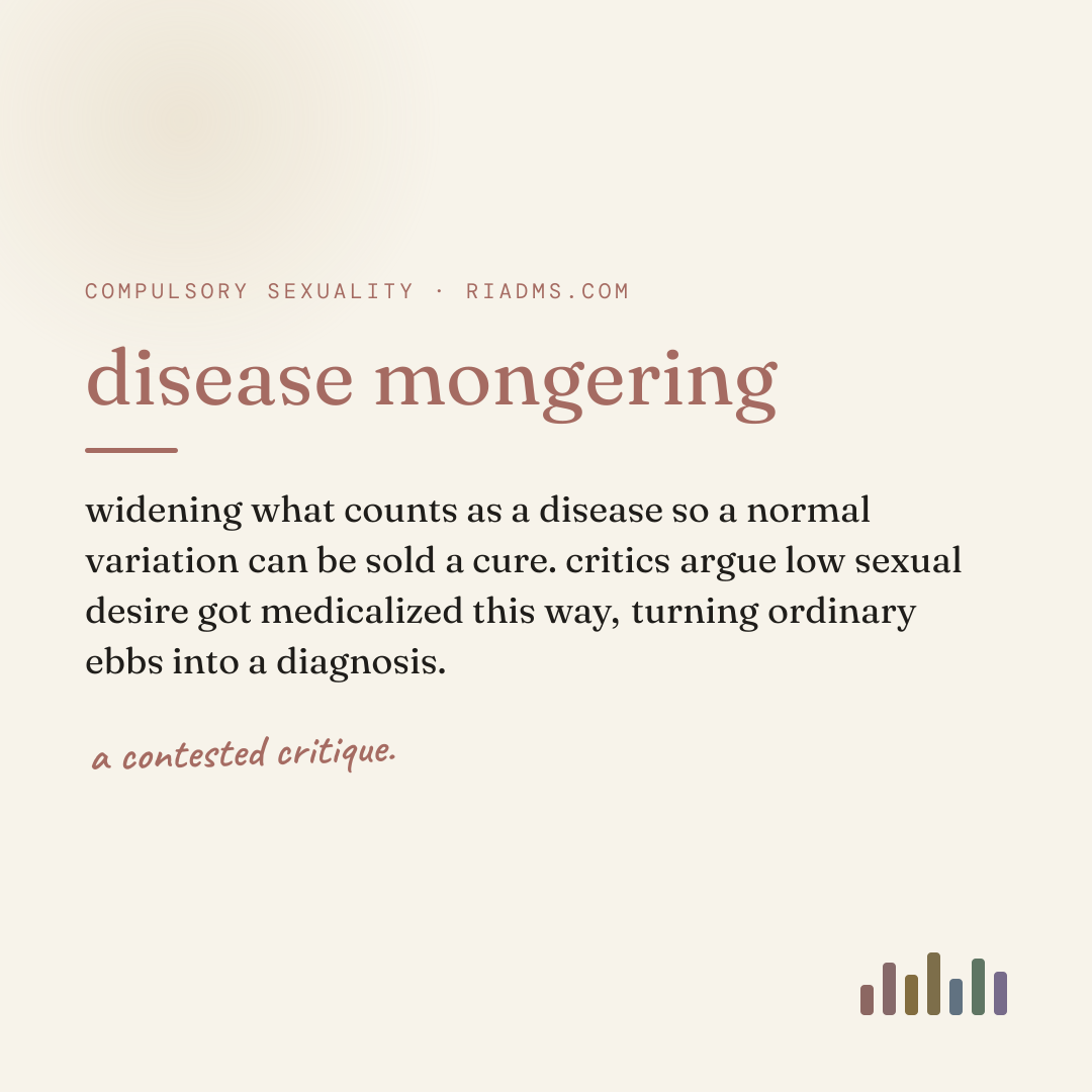 disease mongering, defined: widening what counts as a disease so a normal variation can be sold a cure. critics argue low sexual desire got medicalized this way, turning ordinary ebbs into a diagnosis.