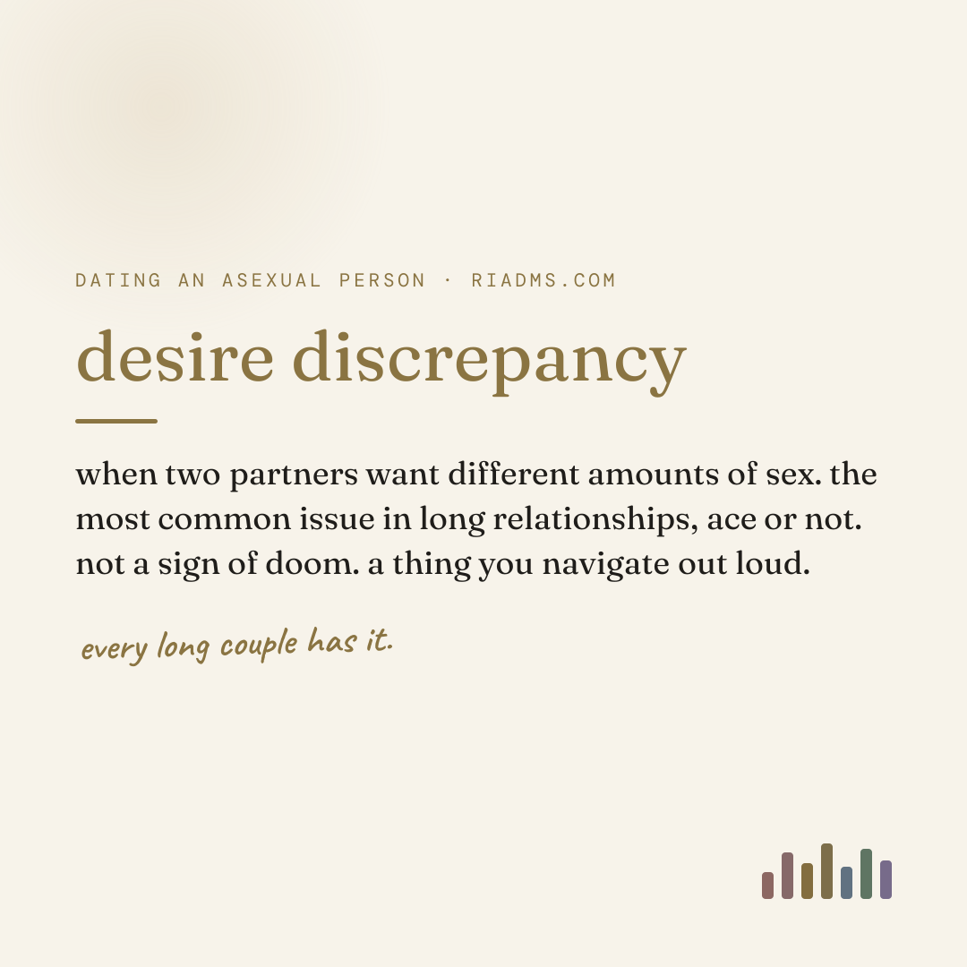 desire discrepancy, defined: when two partners want different amounts of sex. the most common issue in long relationships, ace or not. not a sign of doom. a thing you navigate out loud.