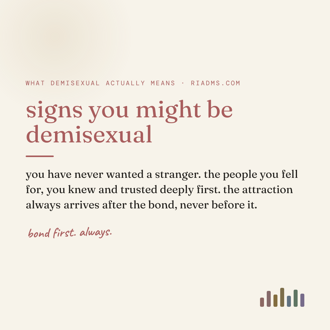 signs you might be demisexual, defined: you have never wanted a stranger. the people you fell for, you knew and trusted deeply first. the attraction always arrives after the bond, never before it.