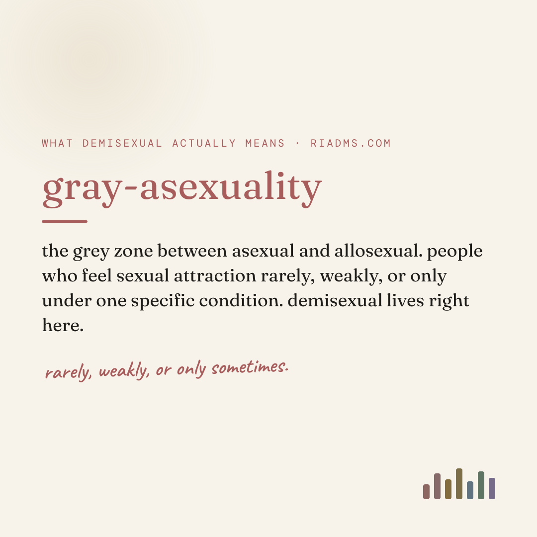 gray-asexuality, defined: the grey zone between asexual and allosexual. people who feel sexual attraction rarely, weakly, or only under one specific condition. demisexual lives right here.