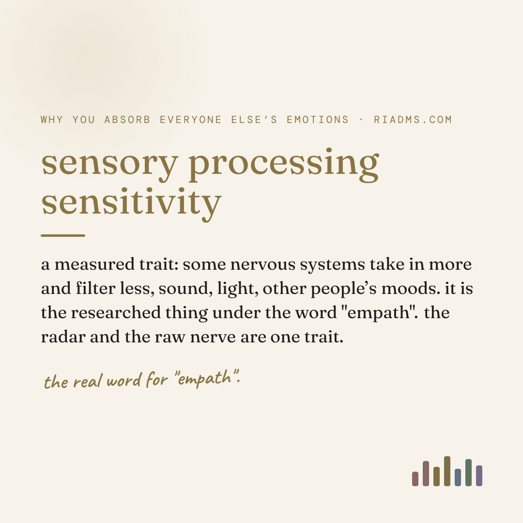 sensory processing sensitivity, defined: a measured trait: some nervous systems take in more and filter less, sound, light, other people’s moods. it is the researched thing under the word "empath". the radar and the raw nerve are one trait.