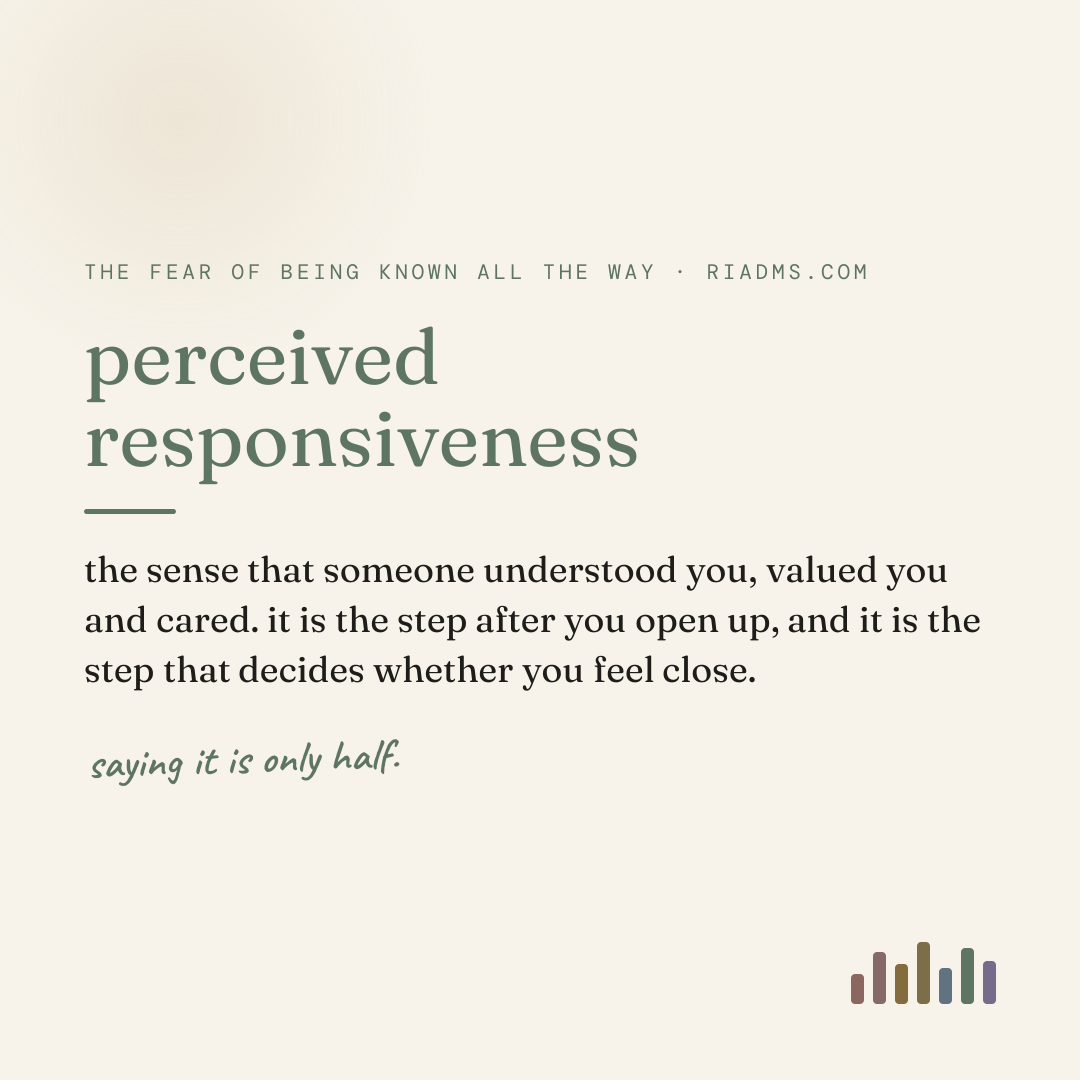 perceived responsiveness, defined: the sense that someone understood you, valued you and cared. it is the step after you open up, and it is the step that decides whether you feel close.