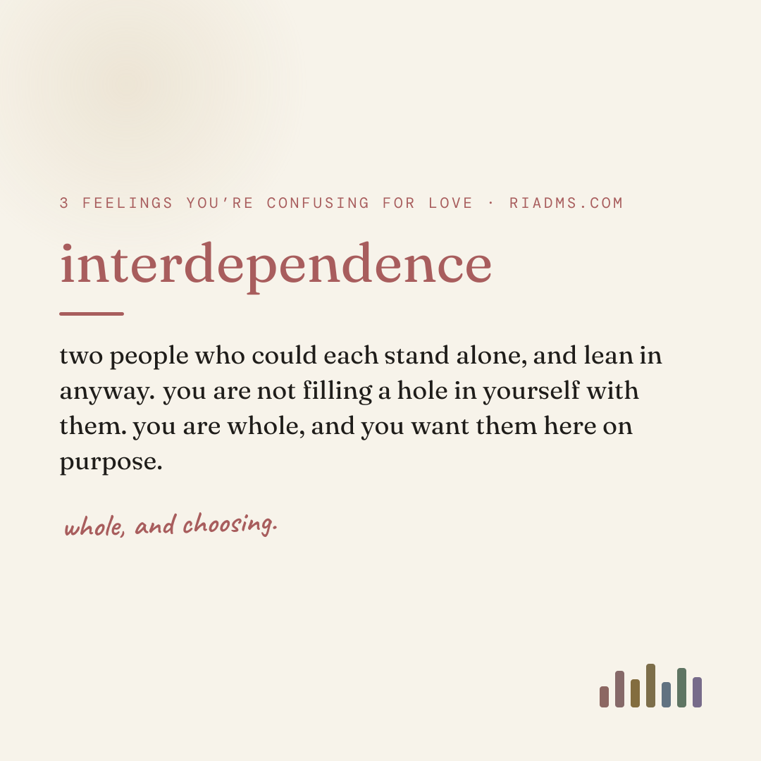 interdependence, defined: two people who could each stand alone, and lean in anyway. you are not filling a hole in yourself with them. you are whole, and you want them here on purpose.
