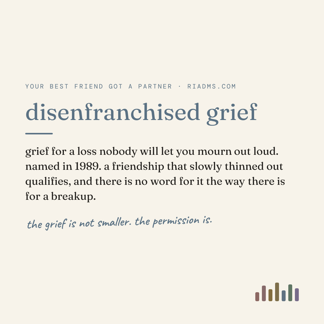 disenfranchised grief, defined: grief for a loss nobody will let you mourn out loud. named in 1989. a friendship that slowly thinned out qualifies, and there is no word for it the way there is for a breakup.