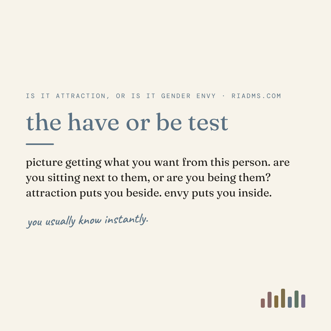 the have or be test, defined: picture getting what you want from this person. are you sitting next to them, or are you being them? attraction puts you beside. envy puts you inside.