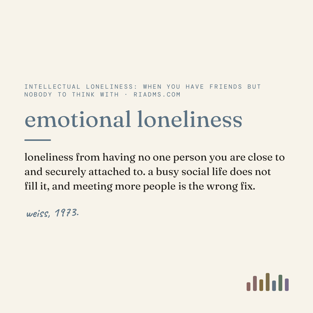 emotional loneliness, defined: loneliness from having no one person you are close to and securely attached to. a busy social life does not fill it, and meeting more people is the wrong fix.