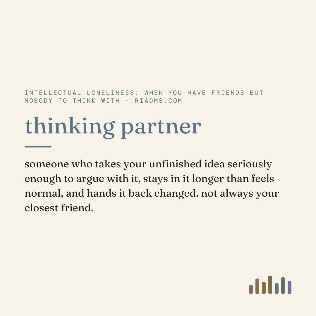 thinking partner, defined: someone who takes your unfinished idea seriously enough to argue with it, stays in it longer than feels normal, and hands it back changed. not always your closest friend.