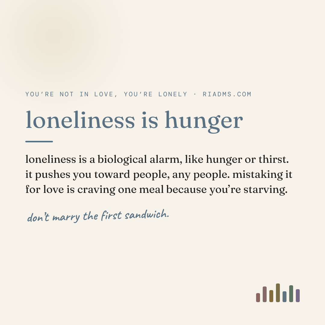 loneliness is hunger, defined: loneliness is a biological alarm, like hunger or thirst. it pushes you toward people, any people. mistaking it for love is craving one meal because you’re starving.