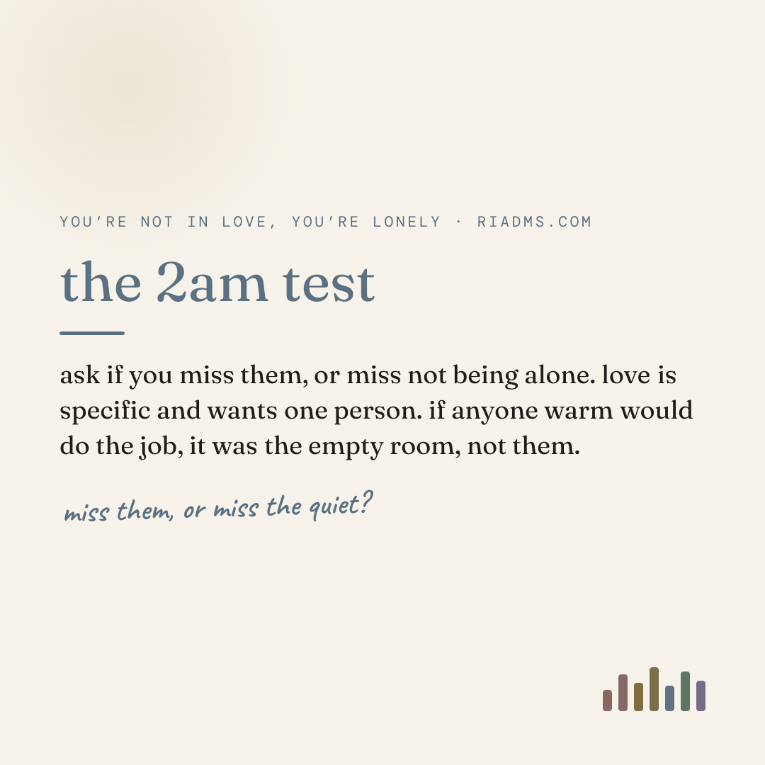 the 2am test, defined: ask if you miss them, or miss not being alone. love is specific and wants one person. if anyone warm would do the job, it was the empty room, not them.