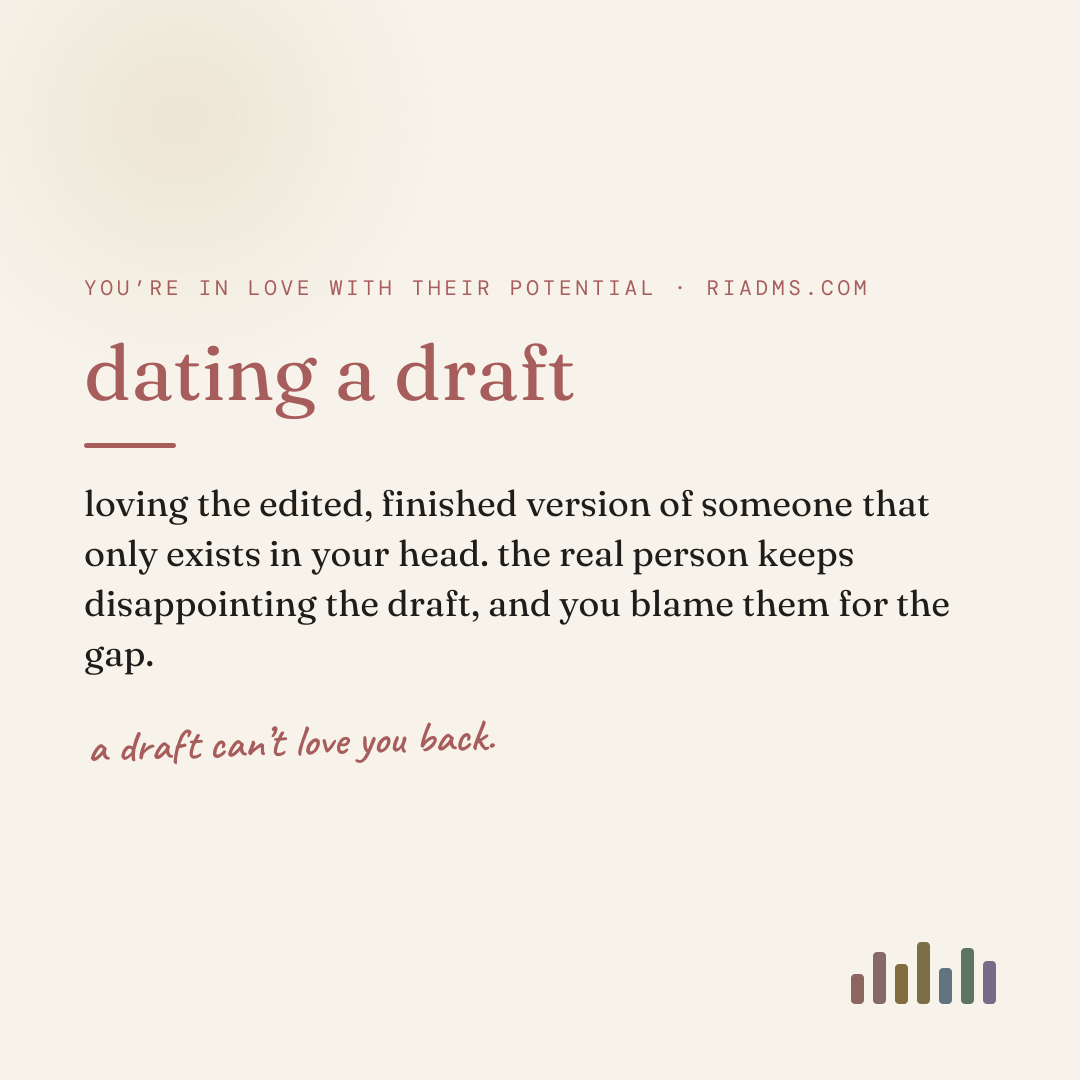dating a draft, defined: loving the edited, finished version of someone that only exists in your head. the real person keeps disappointing the draft, and you blame them for the gap.