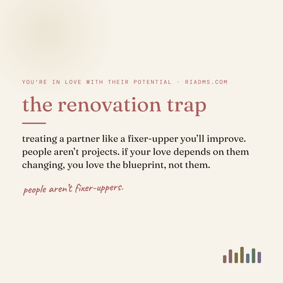 the renovation trap, defined: treating a partner like a fixer-upper you’ll improve. people aren’t projects. if your love depends on them changing, you love the blueprint, not them.