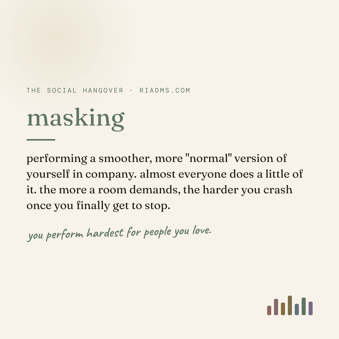 masking, defined: performing a smoother, more "normal" version of yourself in company. almost everyone does a little of it. the more a room demands, the harder you crash once you finally get to stop.