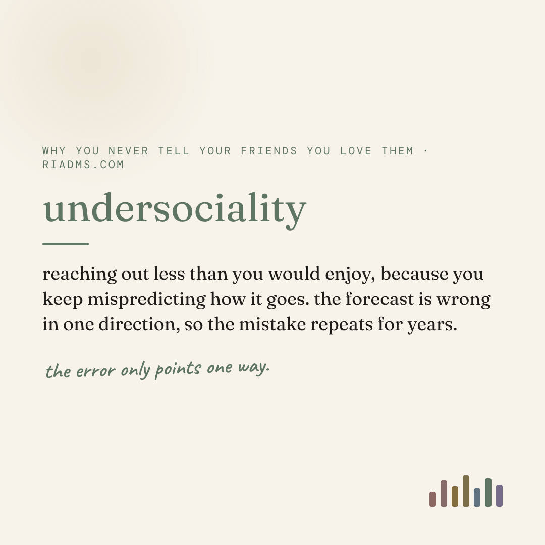 undersociality, defined: reaching out less than you would enjoy, because you keep mispredicting how it goes. the forecast is wrong in one direction, so the mistake repeats for years.