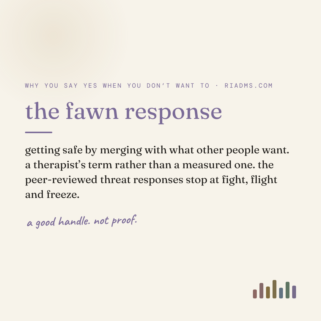 the fawn response, defined: getting safe by merging with what other people want. a therapist’s term rather than a measured one. the peer-reviewed threat responses stop at fight, flight and freeze.