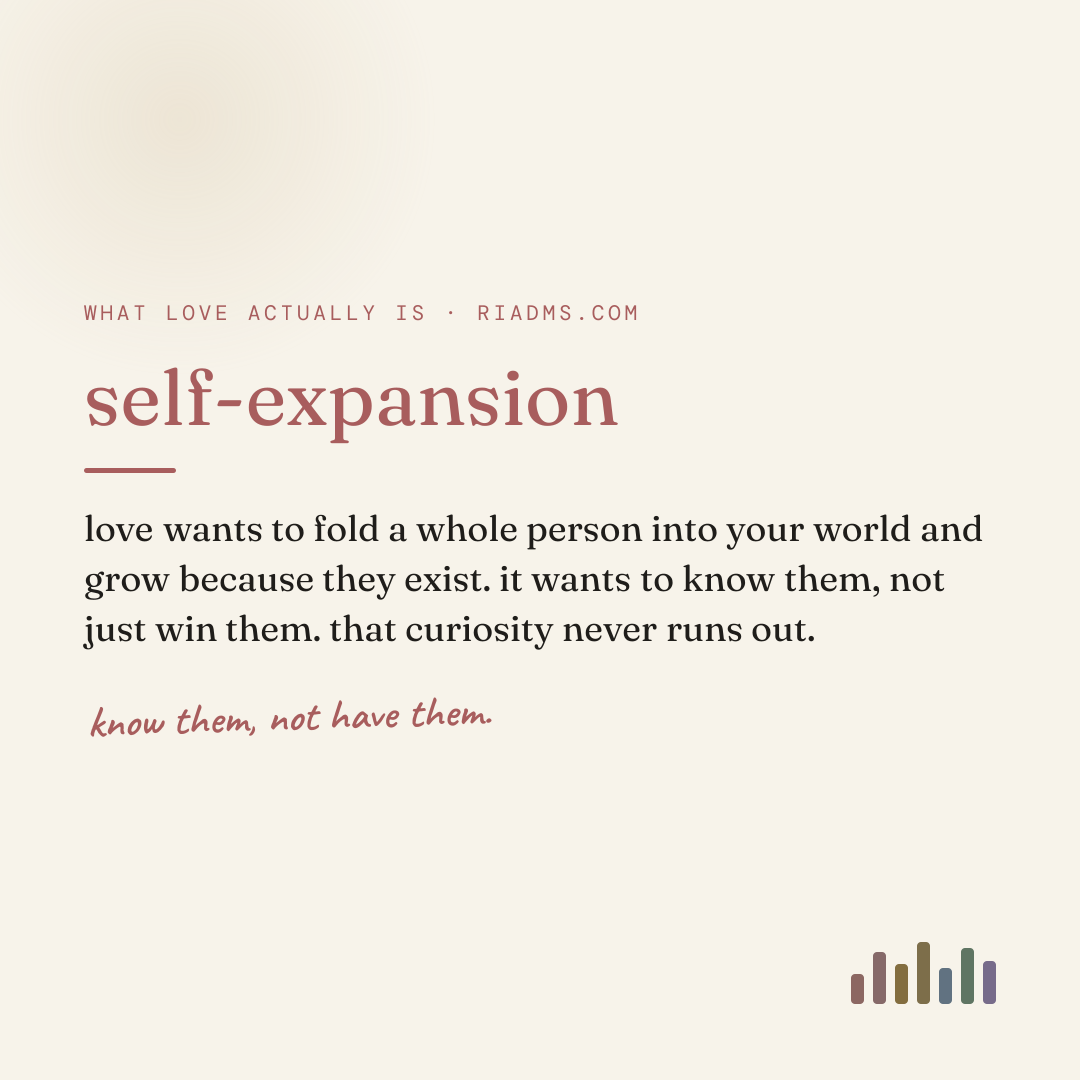 self-expansion, defined: love wants to fold a whole person into your world and grow because they exist. it wants to know them, not just win them. that curiosity never runs out.