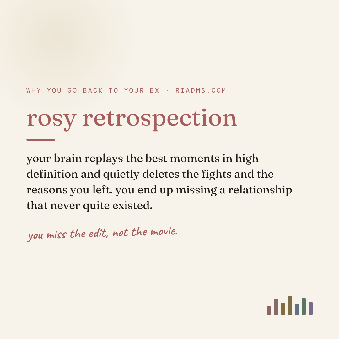 rosy retrospection, defined: your brain replays the best moments in high definition and quietly deletes the fights and the reasons you left. you end up missing a relationship that never quite existed.
